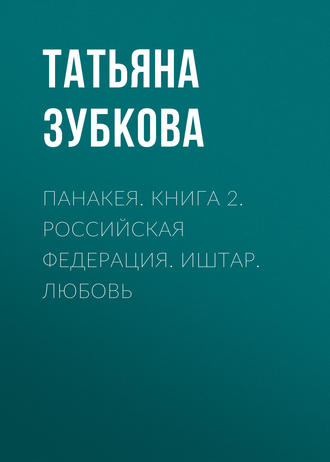 Татьяна Зубкова, Панакея. Книга 2. Российская федерация. Иштар. Любовь